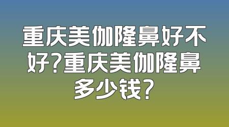 重庆美伽隆鼻好不好？重庆美伽隆鼻多少钱？