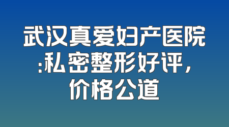 武汉真爱妇产医院：私密整形好评，价格公道