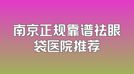 南京正规靠谱祛眼袋医院推荐