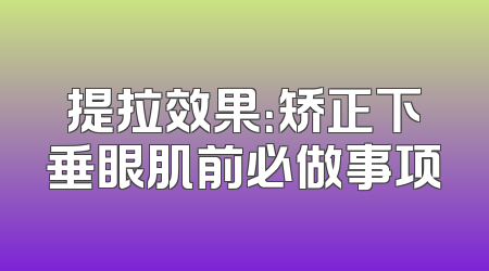 提拉效果：矫正下垂眼肌前必做事项