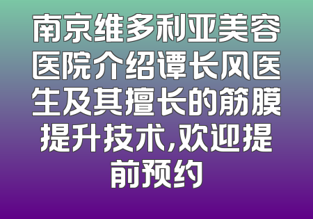 南京维多利亚美容医院介绍谭长风医生及其擅长的筋膜提升技术，欢迎提前预约