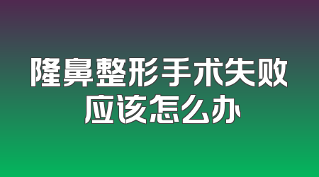 隆鼻整形手术失败 应该怎么办
