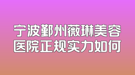 宁波鄞州薇琳美容医院正规实力如何