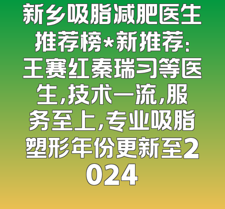 新乡吸脂减肥医生推荐榜*新推荐：王赛红秦瑞习等医生，技术一流，服务至上，专业吸脂塑形年份更新至2024