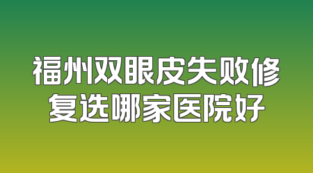 福州双眼皮失败修复选哪家医院好