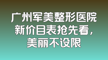 广州军美整形医院新价目表抢先看，美丽不设限