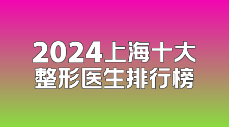 2024上海十大整形医生排行榜
