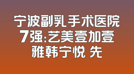 宁波副乳手术医院7强：艺美壹加壹雅韩宁悦領先