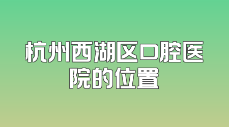 杭州西湖区口腔医院的位置