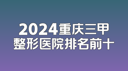 2024重庆三甲整形医院排名前十
