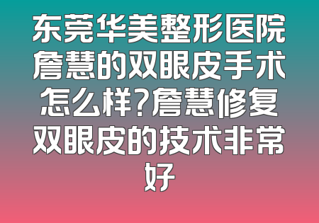 东莞华美整形医院詹慧的双眼皮手术怎么样？詹慧修复双眼皮的技术非常好