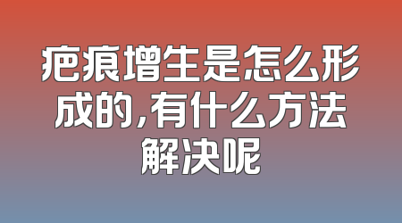 疤痕增生是怎么形成的，有什么方法解决呢