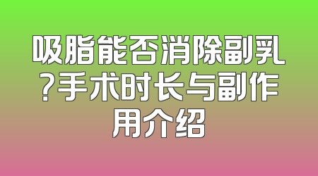 吸脂能否消除副乳？手术时长与副作用介绍
