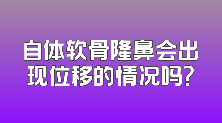 自体软骨隆鼻会出现位移的情况吗?