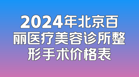 2024年北京百丽医疗美容诊所整形手术价格表