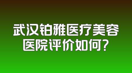 武汉铂雅医疗美容医院评价如何？