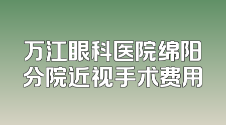 万江眼科医院绵阳分院近视手术费用