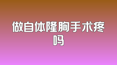 做自体隆胸手术疼吗