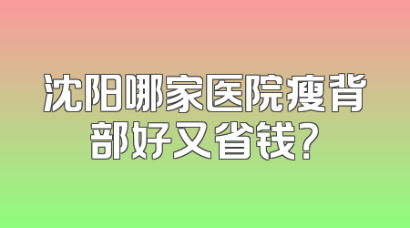 沈阳哪家医院瘦背部好又省钱？