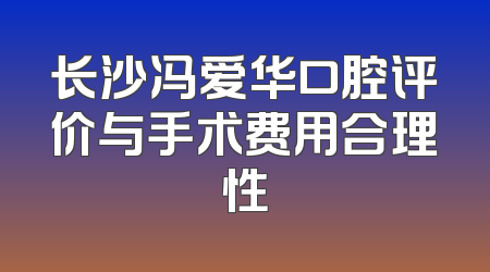长沙冯爱华口腔评价与手术费用合理性