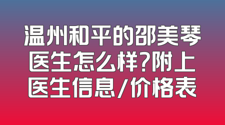 温州和平的邵美琴医生怎么样？附上医生信息/价格表