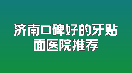 济南口碑好的牙贴面医院推荐
