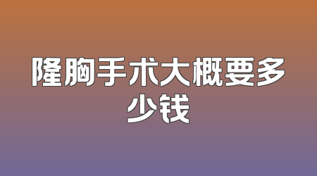 隆胸手术大概要多少钱