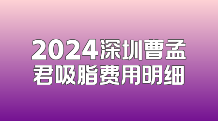 2024深圳曹孟君吸脂费用明细