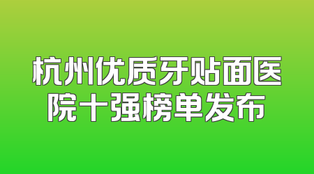 杭州优质牙贴面医院十强榜单发布