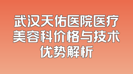 武汉天佑医院医疗美容科价格与技术优势解析