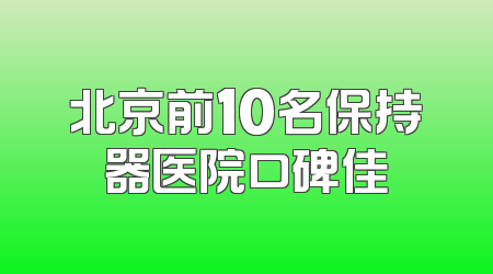 北京前10名保持器医院口碑佳