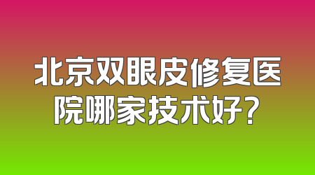 北京双眼皮修复医院哪家技术好？