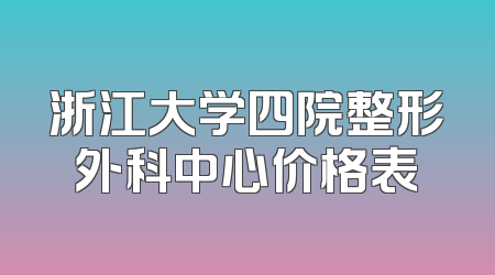 浙江大学四院整形外科中心价格表