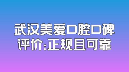 武汉美爱口腔口碑评价：正规且可靠