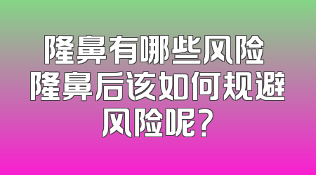 隆鼻有哪些风险 隆鼻后该如何规避风险呢？
