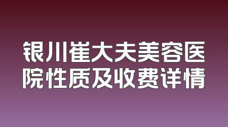 银川崔大夫美容医院性质及收费详情