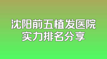 沈阳前五植发医院实力排名分享