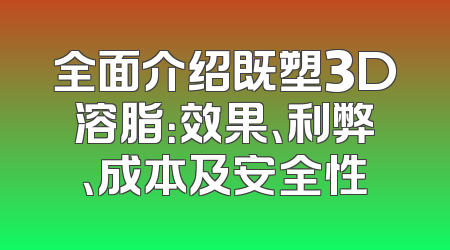 全面介绍既塑3D溶脂：效果、利弊、成本及安全性