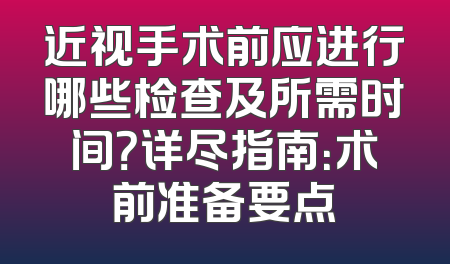 近视手术前应进行哪些检查及所需时间？详尽指南：术前准备要点