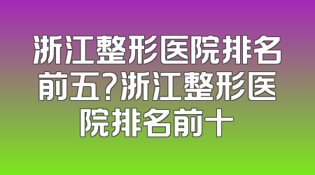 浙江整形医院排名前五？浙江整形医院排名前十