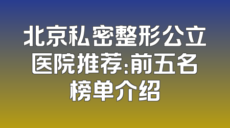 北京私密整形公立医院推荐：前五名榜单介绍