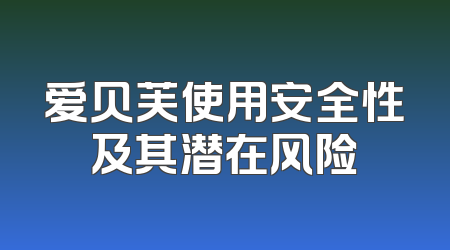 爱贝芙使用安全性及其潜在风险