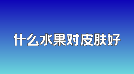 什么水果对皮肤好