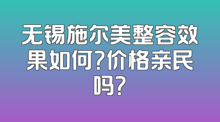 无锡施尔美整容效果如何？价格亲民吗？