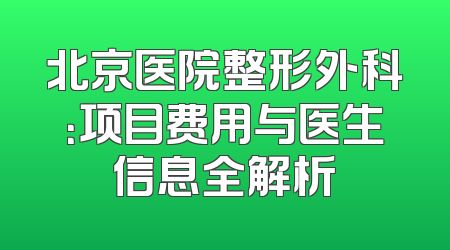 北京医院整形外科：项目费用与医生信息全解析