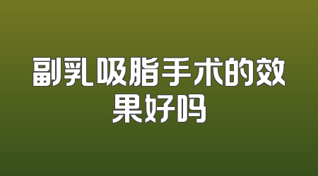 副乳吸脂手术的效果好吗