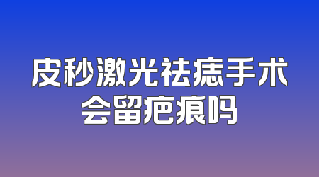 皮秒激光祛痣手术会留疤痕吗