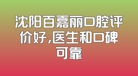 沈阳百嘉丽口腔评价好，医生和口碑可靠