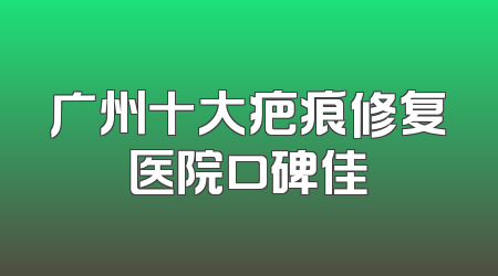 广州十大疤痕修复医院口碑佳