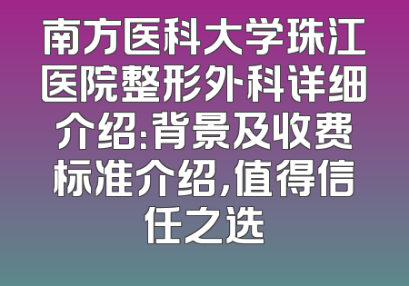 南方医科大学珠江医院整形外科详细介绍：背景及收费标准介绍，值得信任之选
